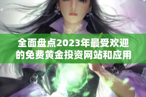 全面盘点2023年最受欢迎的免费黄金投资网站和应用推荐