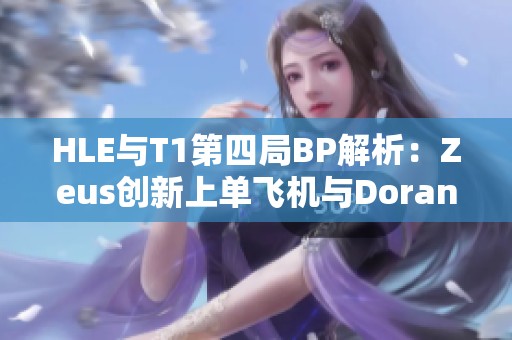 HLE与T1第四局BP解析：Zeus创新上单飞机与Doran反选狗