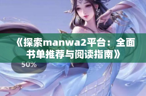 《探索manwa2平台：全面书单推荐与阅读指南》