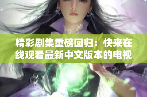 精彩剧集重磅回归：快来在线观看最新中文版本的电视剧