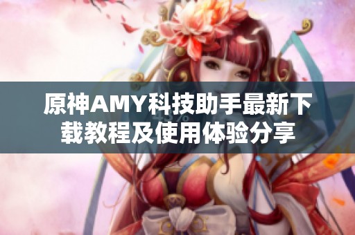 原神AMY科技助手最新下载教程及使用体验分享