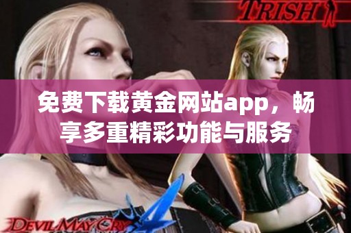 免费下载黄金网站app，畅享多重精彩功能与服务