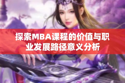 探索MBA课程的价值与职业发展路径意义分析