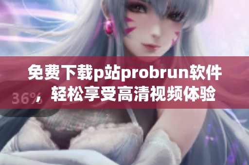 免费下载p站probrun软件，轻松享受高清视频体验