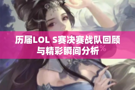 历届LOL S赛决赛战队回顾与精彩瞬间分析