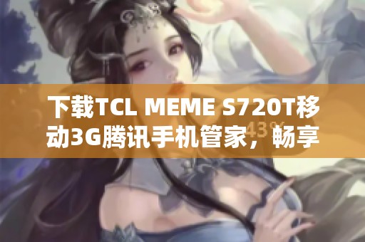 下载TCL MEME S720T移动3G腾讯手机管家，畅享安全体验