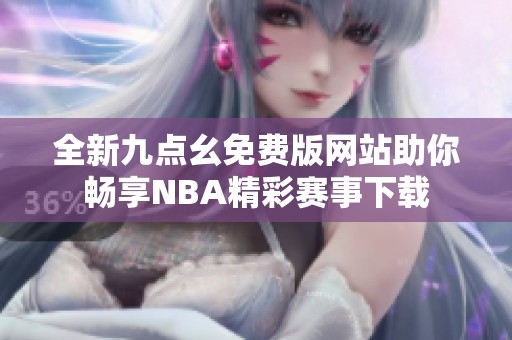 全新九点幺免费版网站助你畅享NBA精彩赛事下载