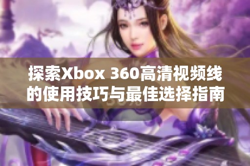 探索Xbox 360高清视频线的使用技巧与最佳选择指南