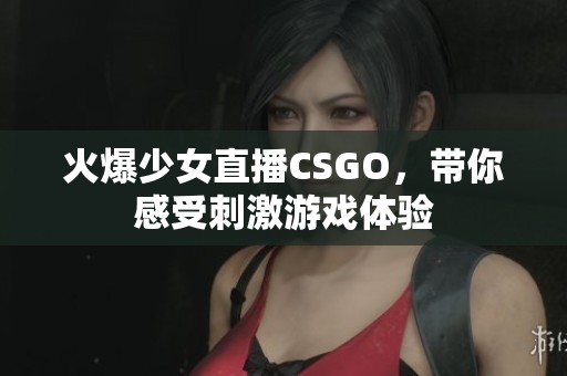 火爆少女直播CSGO，带你感受刺激游戏体验