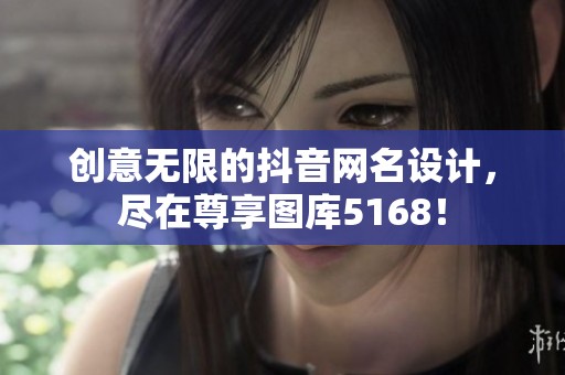 创意无限的抖音网名设计，尽在尊享图库5168！