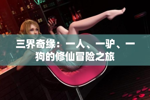 三界奇缘：一人、一驴、一狗的修仙冒险之旅