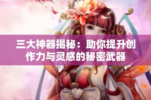 三大神器揭秘：助你提升创作力与灵感的秘密武器