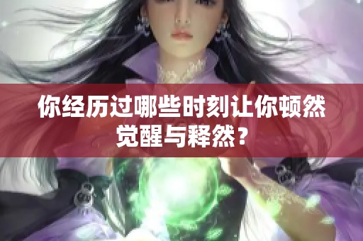 你经历过哪些时刻让你顿然觉醒与释然？