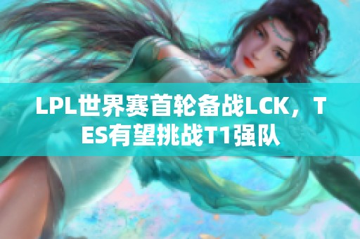 LPL世界赛首轮备战LCK，TES有望挑战T1强队