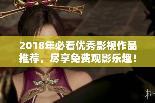 2018年必看优秀影视作品推荐，尽享免费观影乐趣！