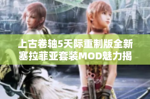 上古卷轴5天际重制版全新塞拉菲亚套装MOD魅力揭秘