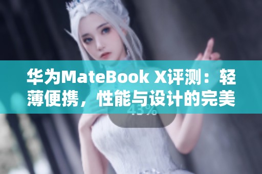 华为MateBook X评测：轻薄便携，性能与设计的完美结合