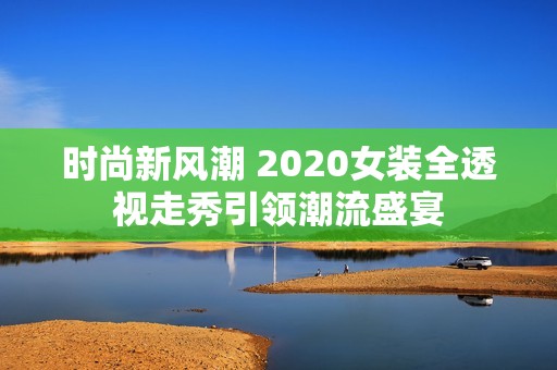 时尚新风潮 2020女装全透视走秀引领潮流盛宴