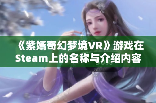 《紫嫣奇幻梦境VR》游戏在Steam上的名称与介绍内容解析