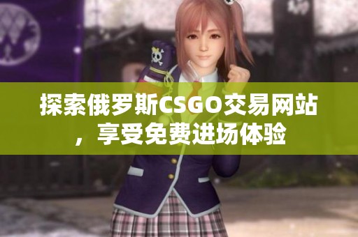 探索俄罗斯CSGO交易网站，享受免费进场体验