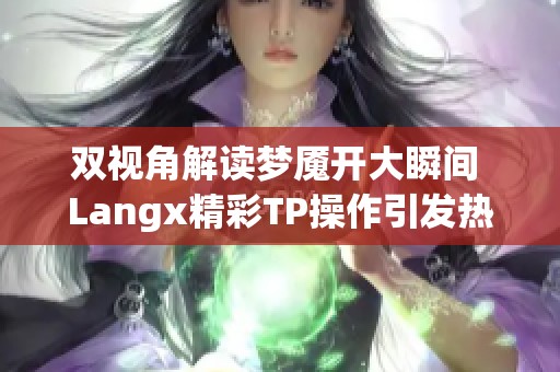 双视角解读梦魇开大瞬间 Langx精彩TP操作引发热议