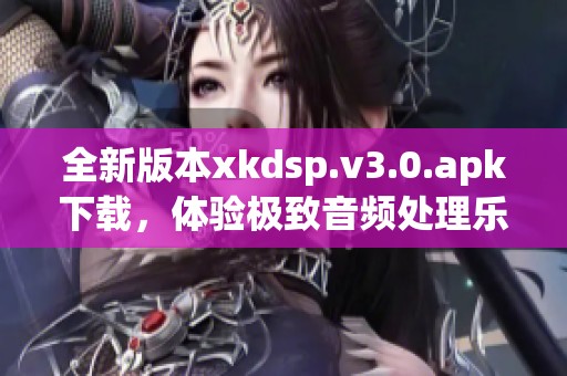 全新版本xkdsp.v3.0.apk下载，体验极致音频处理乐趣