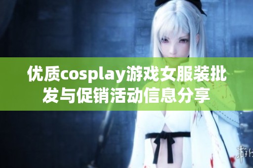 优质cosplay游戏女服装批发与促销活动信息分享