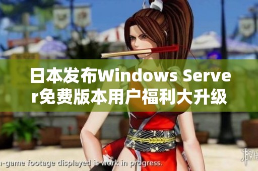 日本发布Windows Server免费版本用户福利大升级