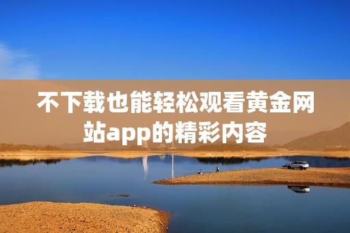 不下载也能轻松观看黄金网站app的精彩内容