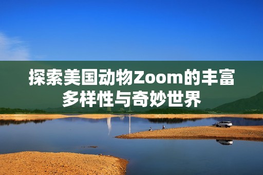 探索美国动物Zoom的丰富多样性与奇妙世界