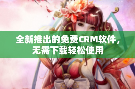 全新推出的免费CRM软件，无需下载轻松使用