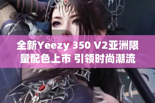 全新Yeezy 350 V2亚洲限量配色上市 引领时尚潮流