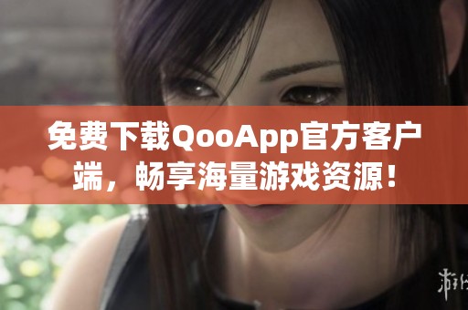 免费下载QooApp官方客户端，畅享海量游戏资源！