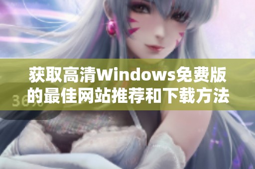 获取高清Windows免费版的最佳网站推荐和下载方法