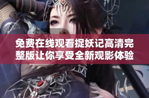 免费在线观看捉妖记高清完整版让你享受全新观影体验