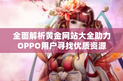 全面解析黄金网站大全助力OPPO用户寻找优质资源