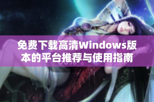 免费下载高清Windows版本的平台推荐与使用指南