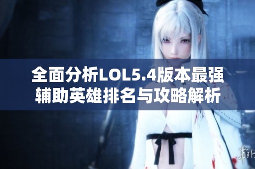 全面分析LOL5.4版本最强辅助英雄排名与攻略解析