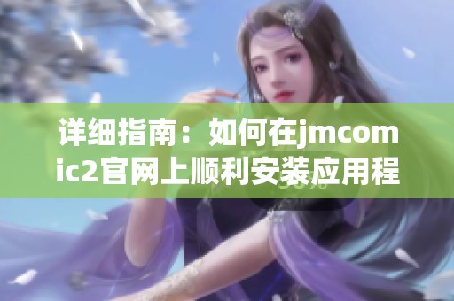 详细指南：如何在jmcomic2官网上顺利安装应用程序