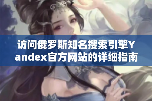 访问俄罗斯知名搜索引擎Yandex官方网站的详细指南