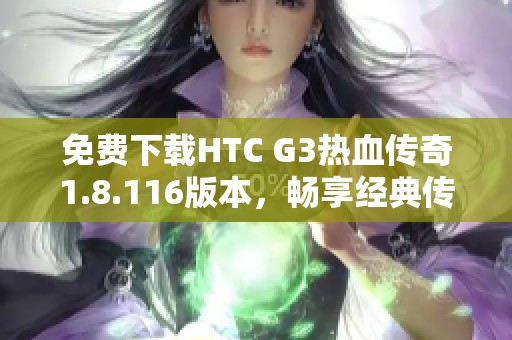 免费下载HTC G3热血传奇1.8.116版本，畅享经典传奇乐趣