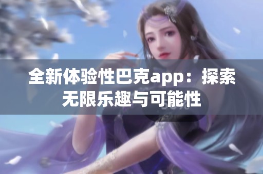 全新体验性巴克app：探索无限乐趣与可能性