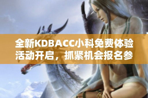 全新KDBACC小科免费体验活动开启，抓紧机会报名参与！