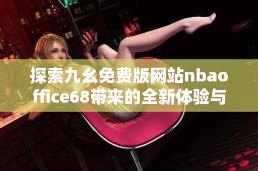 探索九幺免费版网站nbaoffice68带来的全新体验与功能介绍