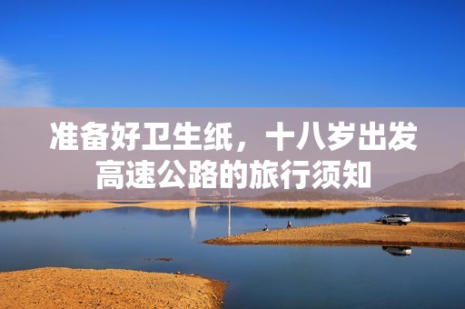 准备好卫生纸，十八岁出发高速公路的旅行须知