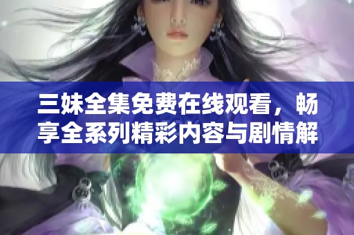 三妹全集免费在线观看，畅享全系列精彩内容与剧情解读