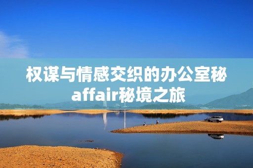 权谋与情感交织的办公室秘 affair秘境之旅