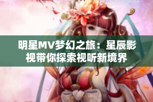 明星MV梦幻之旅：星辰影视带你探索视听新境界