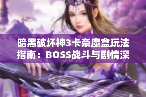 暗黑破坏神3卡奈魔盒玩法指南：BOSS战斗与剧情深度解析