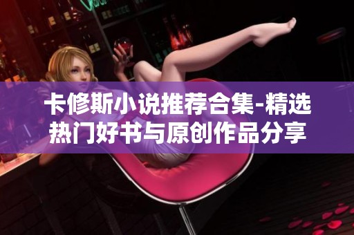 卡修斯小说推荐合集-精选热门好书与原创作品分享